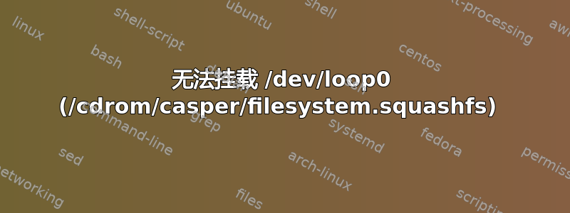 无法挂载 /dev/loop0 (/cdrom/casper/filesystem.squashfs) 