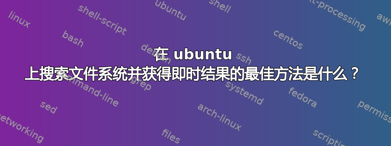 在 ubuntu 上搜索文件系统并获得即时结果的最佳方法是什么？