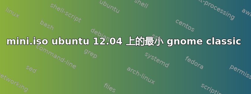 mini.iso ubuntu 12.04 上的最小 gnome classic