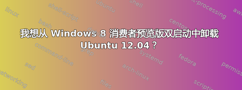 我想从 Windows 8 消费者预览版双启动中卸载 Ubuntu 12.04？