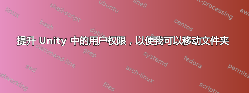 提升 Unity 中的用户权限，以便我可以移动文件夹