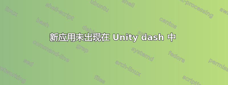 新应用未出现在 Unity dash 中