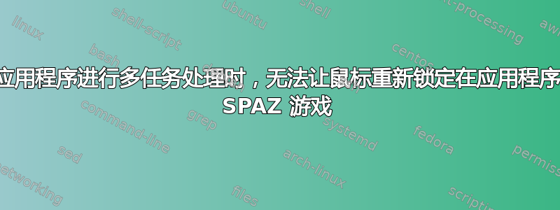 当对全屏应用程序进行多任务处理时，无法让鼠标重新锁定在应用程序中：例如 SPAZ 游戏