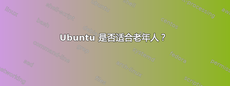 Ubuntu 是否适合老年人？