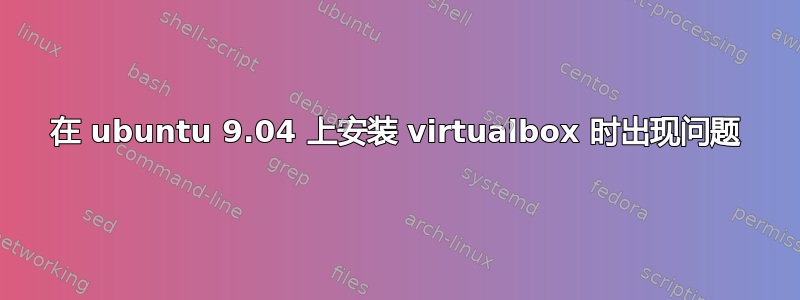 在 ubuntu 9.04 上安装 virtualbox 时出现问题