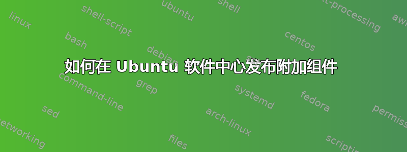 如何在 Ubuntu 软件中心发布附加组件