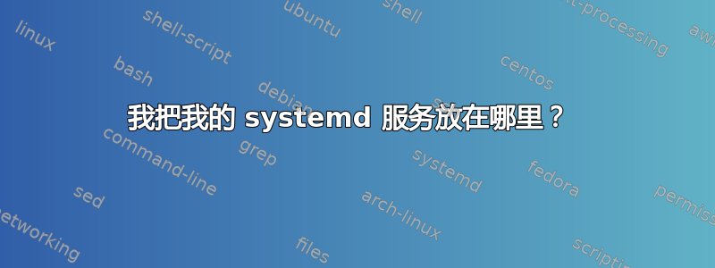 我把我的 systemd 服务放在哪里？ 