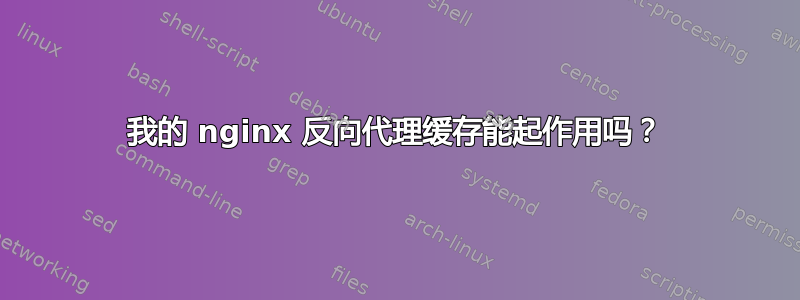 我的 nginx 反向代理缓存能起作用吗？