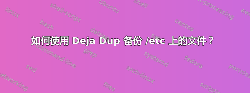 如何使用 Deja Dup 备份 /etc 上的文件？