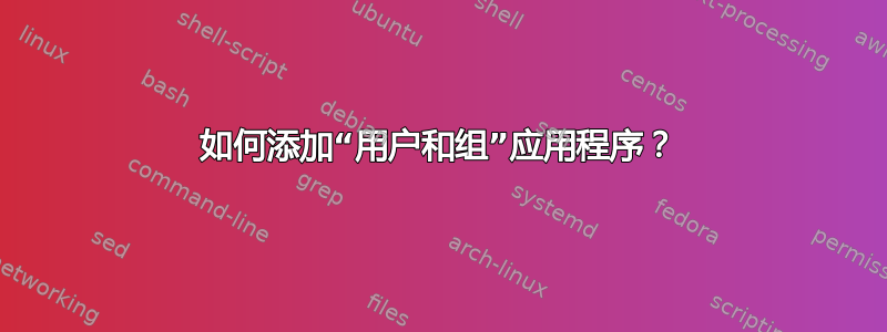 如何添加“用户和组”应用程序？