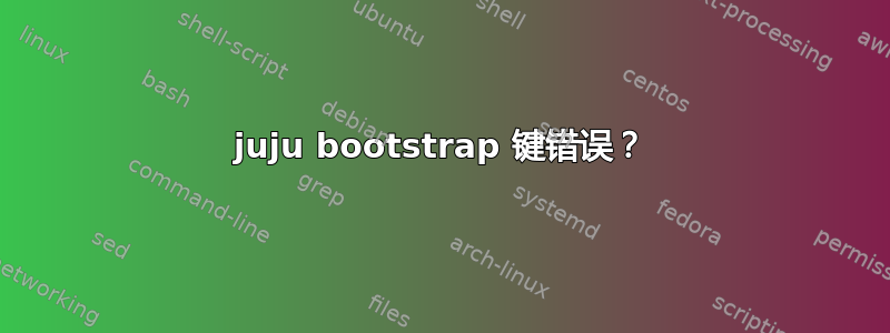 juju bootstrap 键错误？