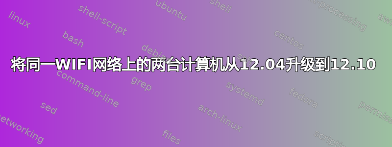 将同一WIFI网络上的两台计算机从12.04升级到12.10