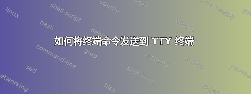 如何将终端命令发送到 TTY 终端