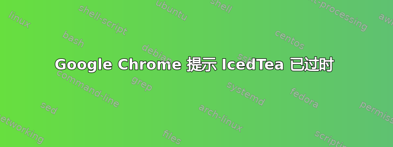 Google Chrome 提示 IcedTea 已过时