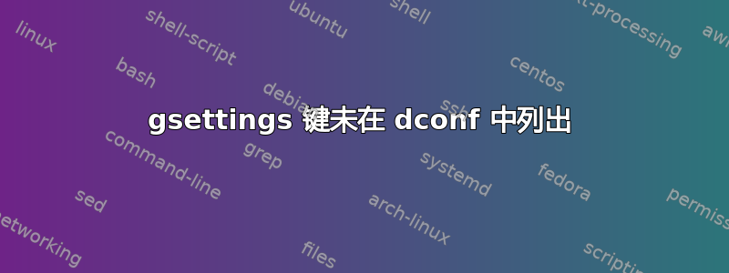 gsettings 键未在 dconf 中列出