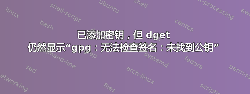 已添加密钥，但 dget 仍然显示“gpg：无法检查签名：未找到公钥”