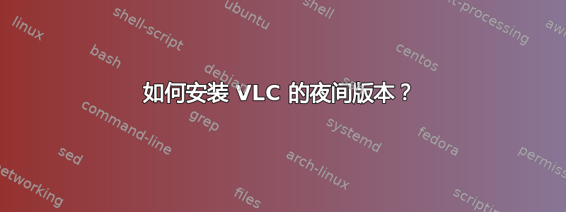 如何安装 VLC 的夜间版本？