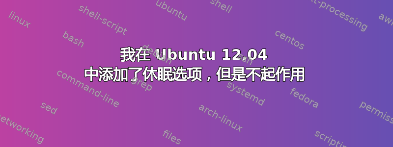 我在 Ubuntu 12.04 中添加了休眠选项，但是不起作用