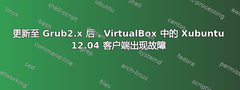 更新至 Grub2.x 后，VirtualBox 中的 Xubuntu 12.04 客户端出现故障