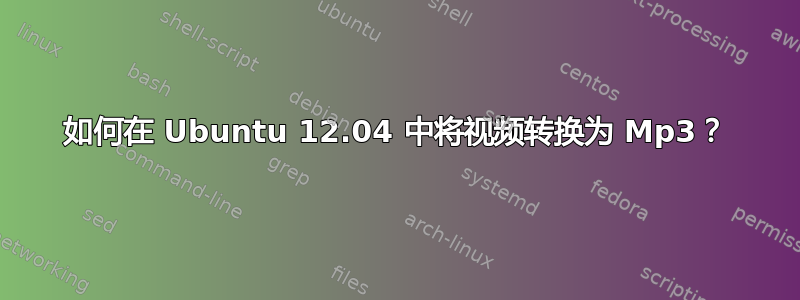 如何在 Ubuntu 12.04 中将视频转换为 Mp3？