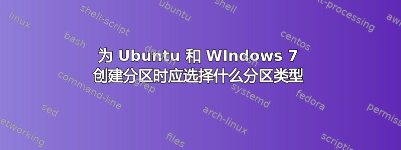 为 Ubuntu 和 WIndows 7 创建分区时应选择什么分区类型