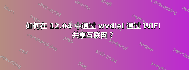 如何在 12.04 中通过 wvdial 通过 WiFi 共享互联网？