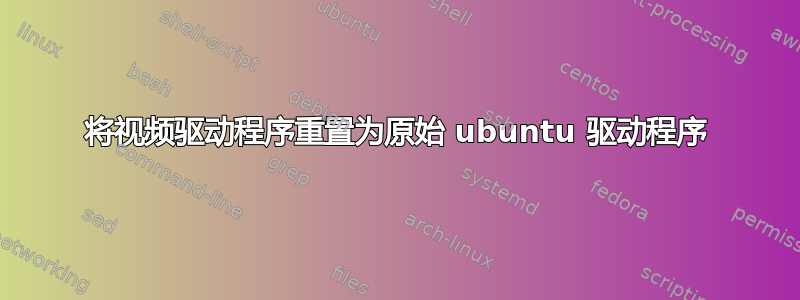 将视频驱动程序重置为原始 ubuntu 驱动程序