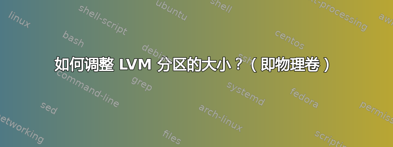 如何调整 LVM 分区的大小？（即物理卷）