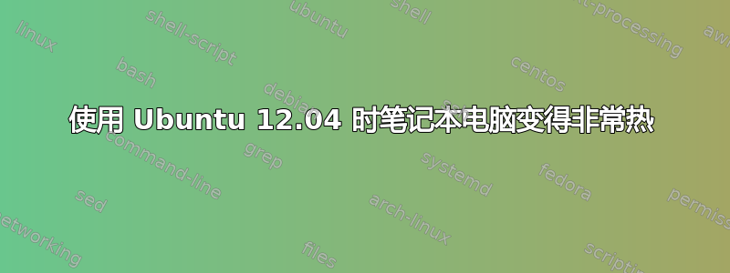 使用 Ubuntu 12.04 时笔记本电脑变得非常热