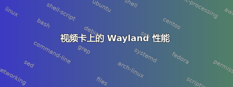 视频卡上的 Wayland 性能