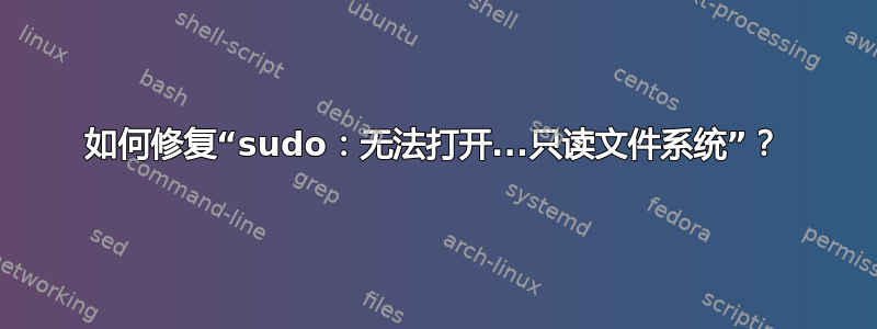 如何修复“sudo：无法打开...只读文件系统”？