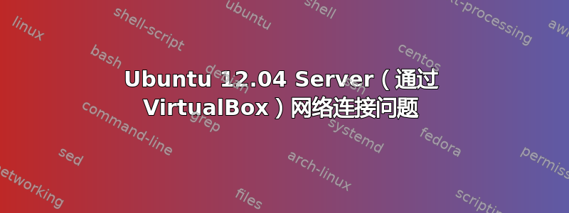 Ubuntu 12.04 Server（通过 VirtualBox）网络连接问题