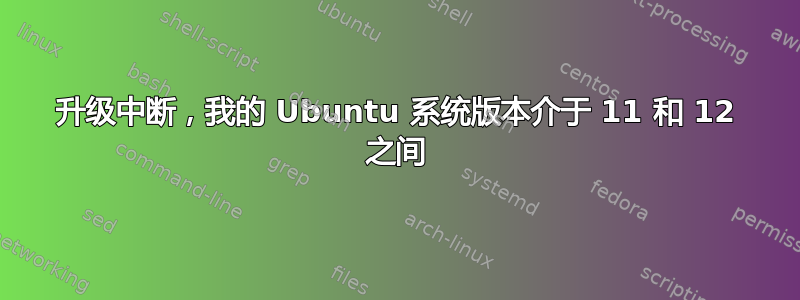 升级中断，我的 Ubuntu 系统版本介于 11 和 12 之间