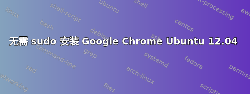 无需 sudo 安装 Google Chrome Ubuntu 12.04