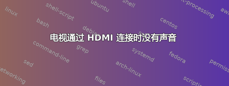 电视通过 HDMI 连接时没有声音