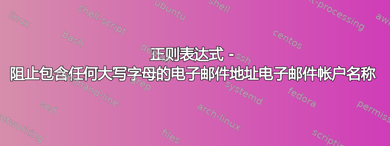 正则表达式 - 阻止包含任何大写字母的电子邮件地址电子邮件帐户名称