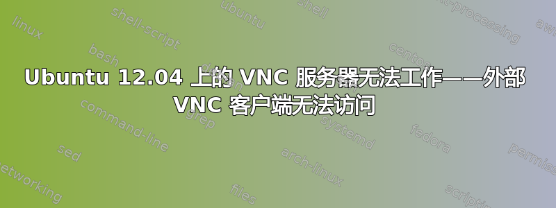 Ubuntu 12.04 上的 VNC 服务器无法工作——外部 VNC 客户端无法访问