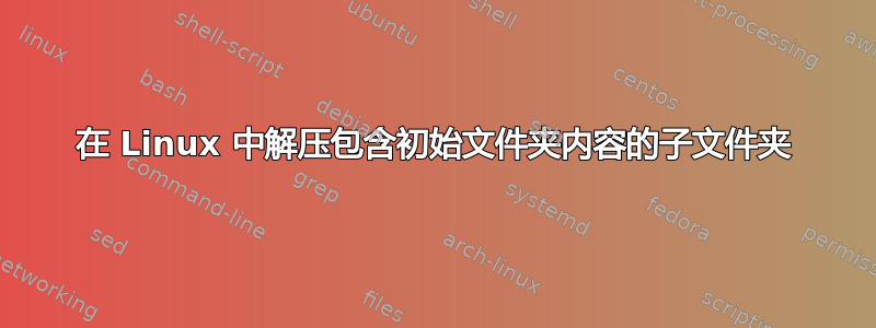 在 Linux 中解压包含初始文件夹内容的子文件夹