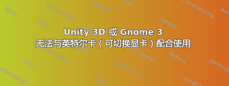 Unity 3D 或 Gnome 3 无法与英特尔卡（可切换显卡）配合使用