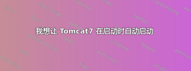 我想让 Tomcat7 在启动时自动启动