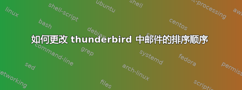 如何更改 thunderbird 中邮件的排序顺序