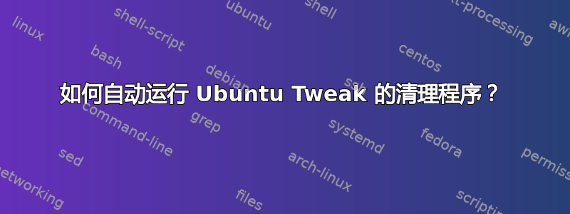 如何自动运行 Ubuntu Tweak 的清理程序？