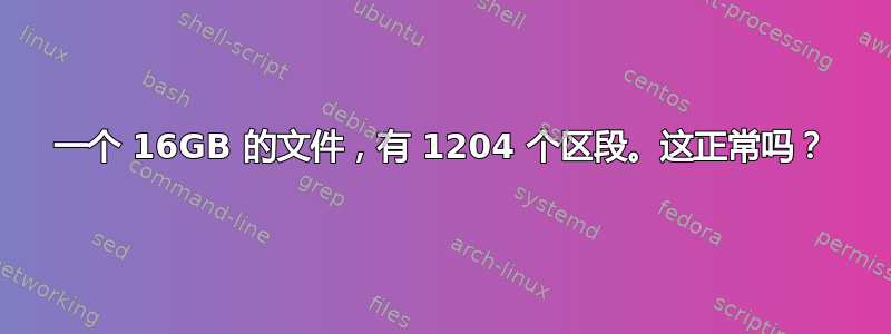 一个 16GB 的文件，有 1204 个区段。这正常吗？