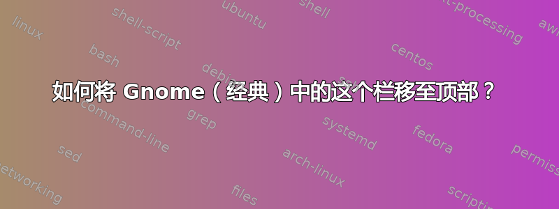 如何将 Gnome（经典）中的这个栏移至顶部？