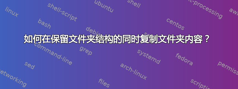 如何在保留文件夹结构的同时复制文件夹内容？