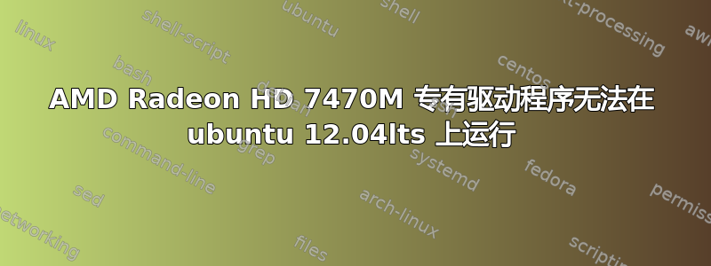 AMD Radeon HD 7470M 专有驱动程序无法在 ubuntu 12.04lts 上运行