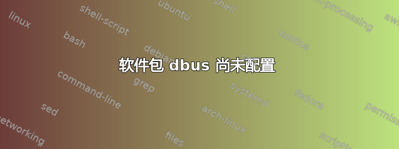 软件包 dbus 尚未配置