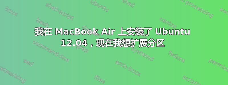 我在 MacBook Air 上安装了 Ubuntu 12.04，现在我想扩展分区