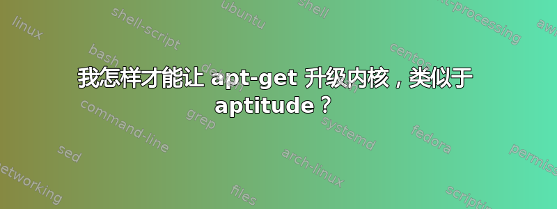 我怎样才能让 apt-get 升级内核，类似于 aptitude？