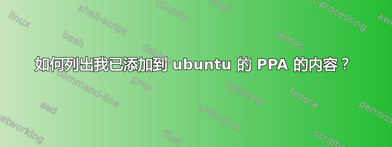 如何列出我已添加到 ubuntu 的 PPA 的内容？